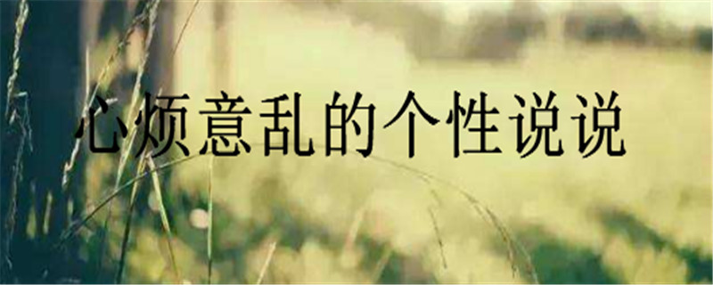 20句心烦意乱的个性说说大盘点,怎样安慰一个心烦意乱的人