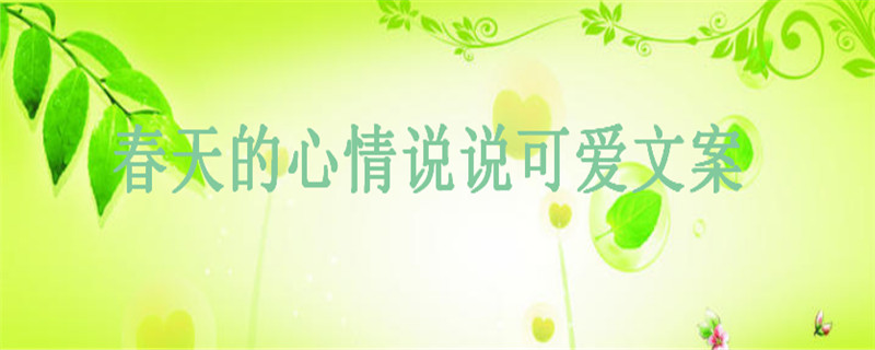 关于春天的心情说说短语集锦,适合发朋友圈的春天文案
