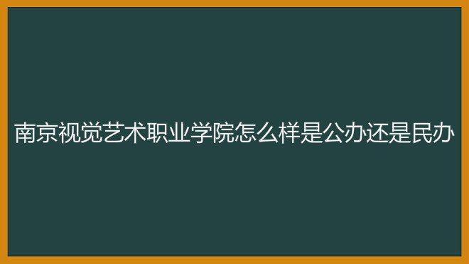 南京视觉艺术职业学院怎么样是公办还是民办?地址在哪学费多少?