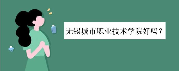 无锡城市职业技术学院好吗?学费多少?宿舍条件如何?优势专业呢