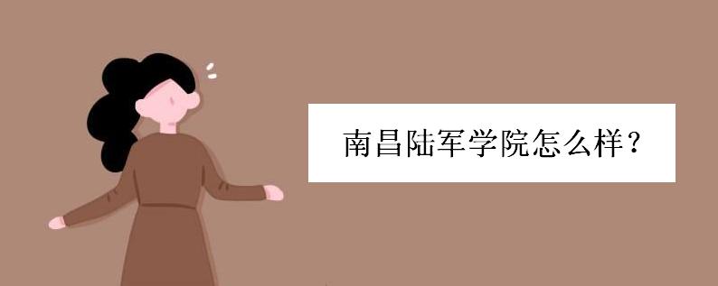 南昌陆军学院怎么样是几本?南昌陆军学院分数线多少招生条件如何