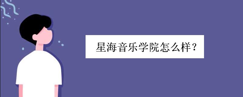 星海音乐学院怎么样排名如何?星海音乐学院是几本毕业工作好找吗