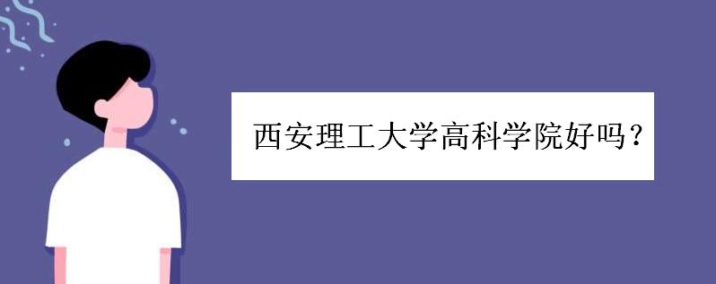 西安理工大学高科学院好吗?是几本院校?排名如何?学费一般多少