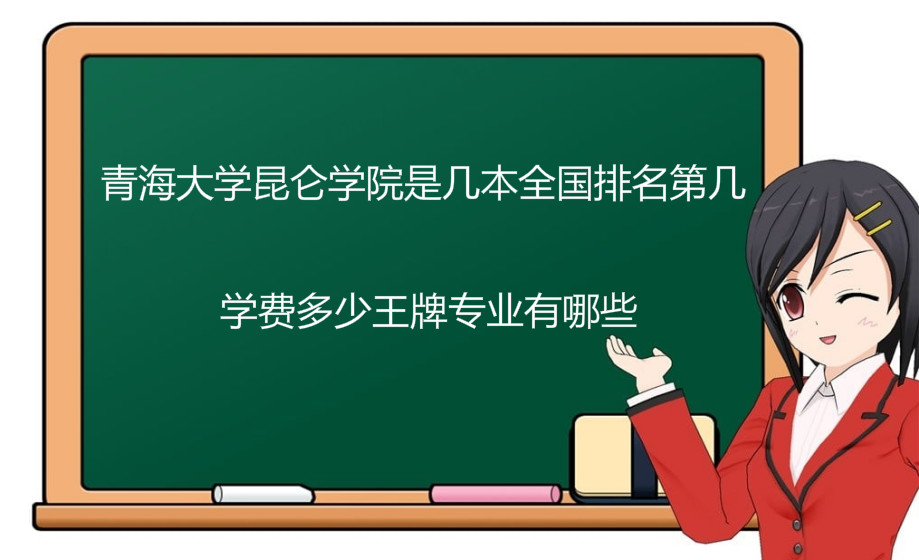 青海大学昆仑学院是几本全国排名第几?学费多少王牌专业有哪些?