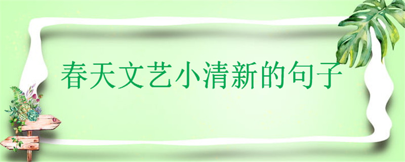 春暖开花的唯美诗句有哪些?关于春天文艺小清新的美句