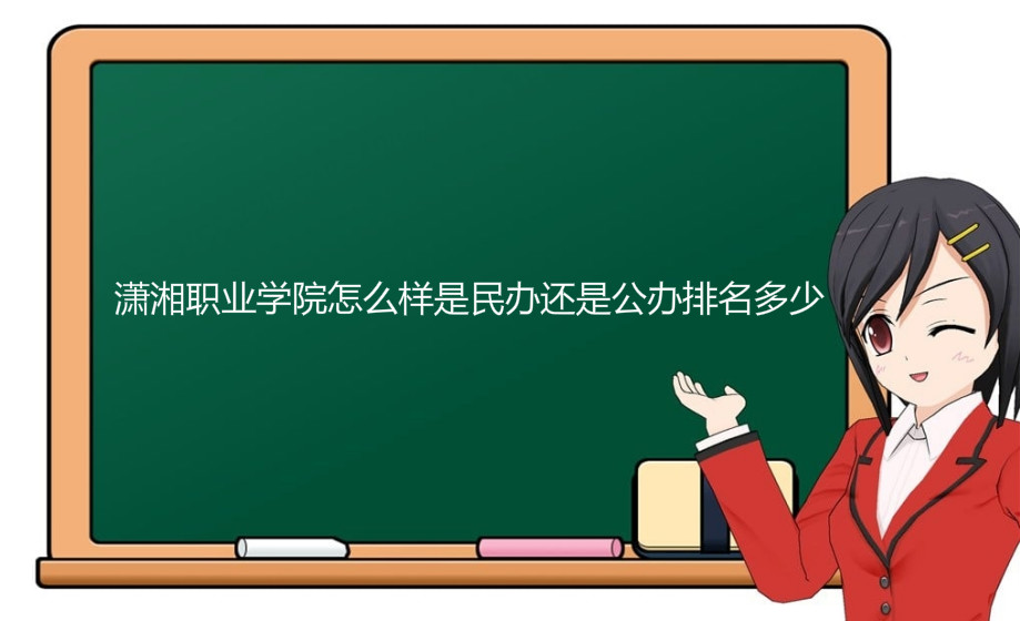 潇湘职业学院怎么样是民办还是公办排名多少?学费一年多少贵吗?