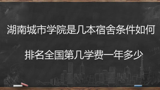 湖南城市学院是几本宿舍条件如何?排名全国第几学费一年多少?