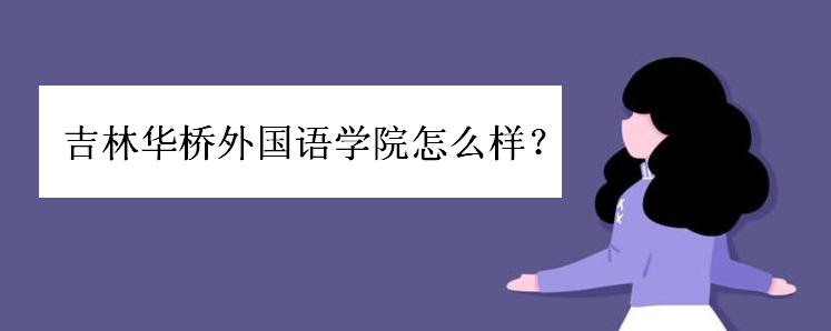 吉林华桥外国语学院怎么样?是几本院校?学费一般多少?排名如何