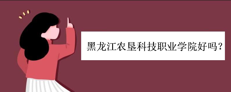 黑龙江农垦科技职业学院好吗?分数线多少?有哪些专业?学费高吗