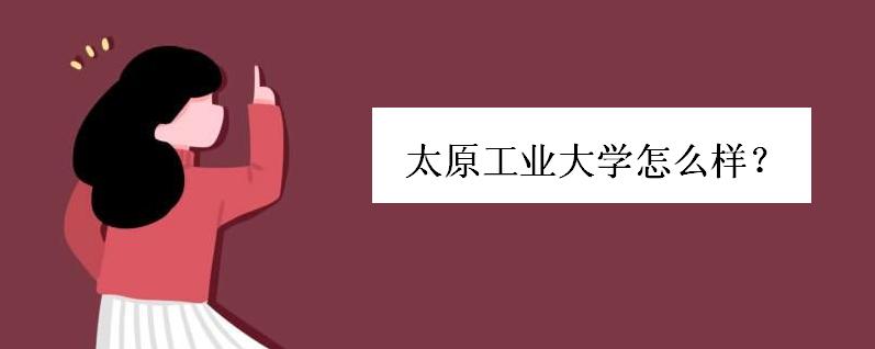 太原工业大学怎么样是几本?太原工业大学学费多少宿舍条件如何