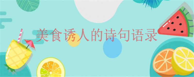 赞美美食诱人的诗句语录大盘点,朋友圈晒美食的经典