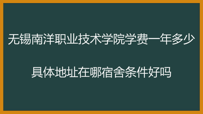 无锡南洋职业技术学院学费一年多少?具体地址在哪宿舍条件好吗?