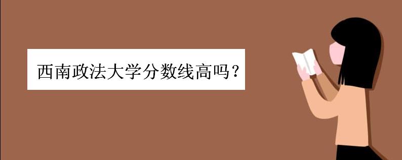 西南政法大学分数线高吗王牌专业是啥?西南政法大学几本排名如何