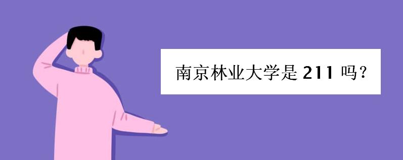 南京林业大学是211吗全国排名如何?南京林业大学是几本分数线多