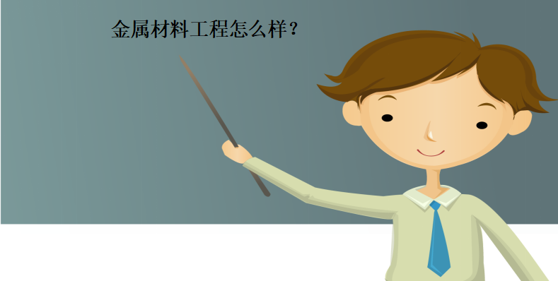 金属材料工程怎么样主要学什么?就业方向有哪些?前进如何