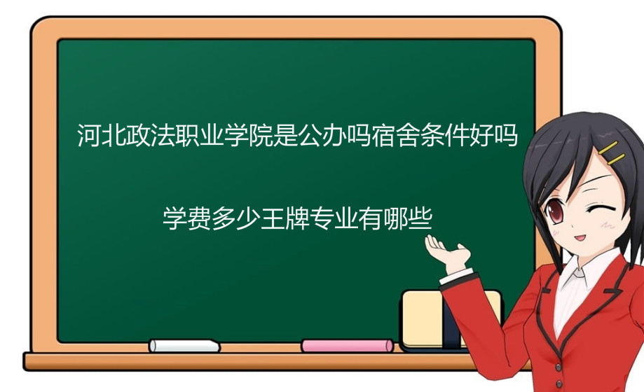 河北政法职业学院是公办吗宿舍条件好吗?学费多少王牌专业有哪些