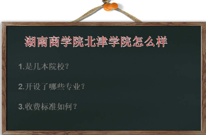 湖南商学院北津学院怎么样是几本?有什么专业?收费标准如何