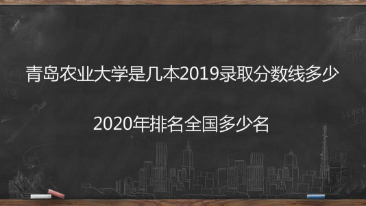 青岛农业大学是几本2023录取分数线多少?2023排名全国多少名?
