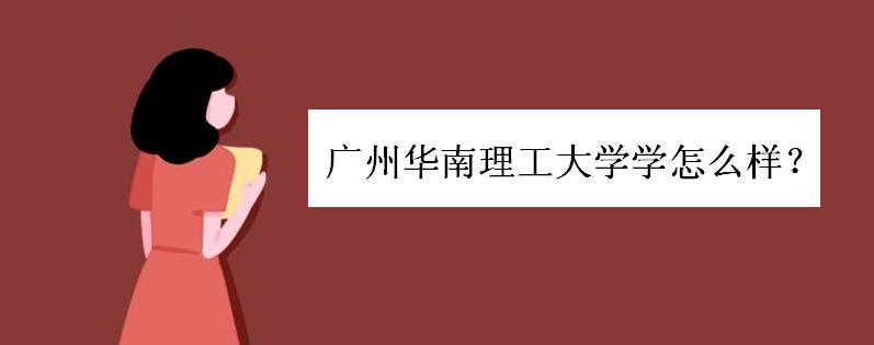 广州华南理工大学怎么样?是985还是211院校?学费一年多少钱
