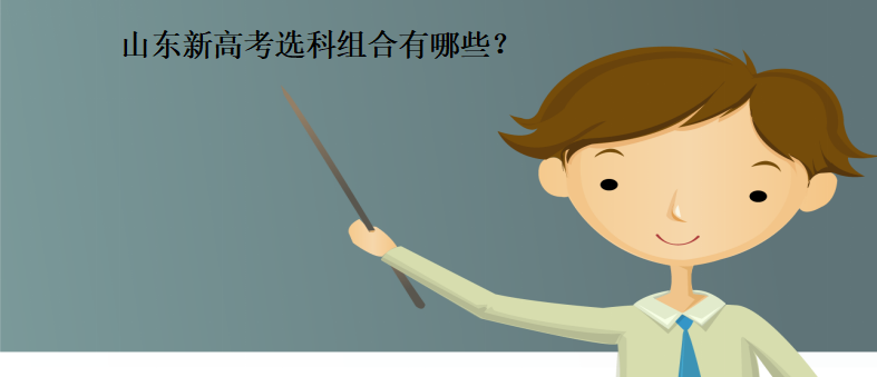 山东新高考选科组合有几种怎样选科最好?新高考6选3热门搭配介绍