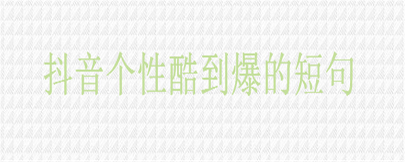 2020抖音酷到爆的简短句子大盘点,抖音个性文字短句
