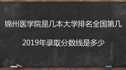 锦州医学院是几本大学排名全国第几?2023年录取分数线是多少?