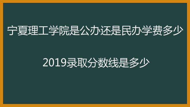 宁夏理工学院是公办还是民办学费多少?2019录取分数线是多少?