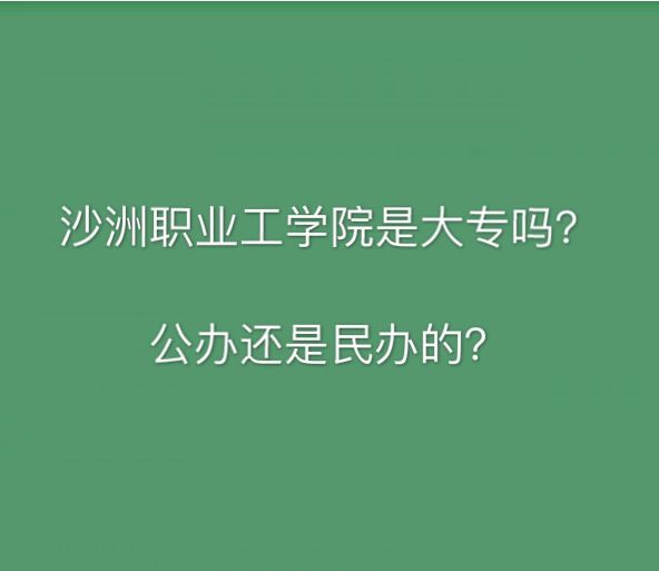 沙洲职业工学院是大专吗公办还是民办的?位置在哪?有哪些专业?