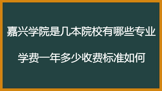 嘉兴学院是几本院校有哪些专业?学费一年多少收费标准如何?