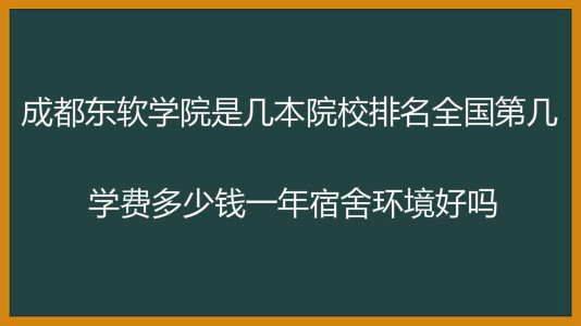 成都东软学院是几本排名全国第几?学费多少钱一年宿舍环境好吗?