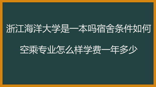 浙江海洋大学是一本吗宿舍条件如何?空乘专业怎么样学费一年多少