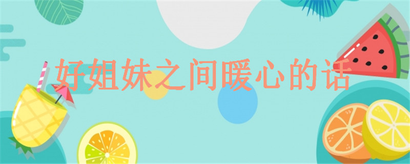 20句致闺蜜的经典语录精选,关于好姐妹之间暖心的话