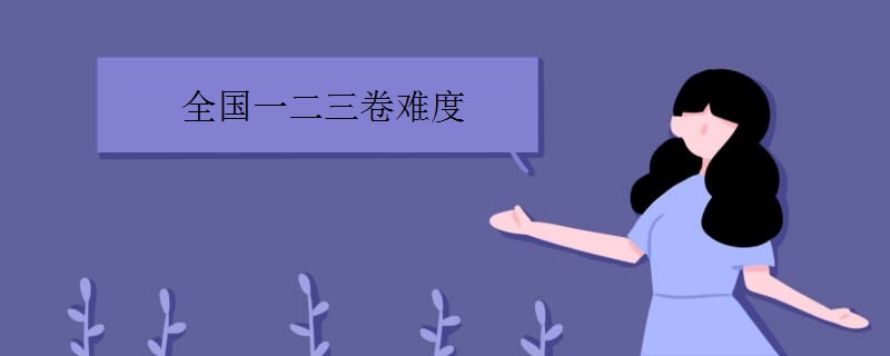 全国一二三卷难度系数值比较如何?三者区别是什么?相差多少分