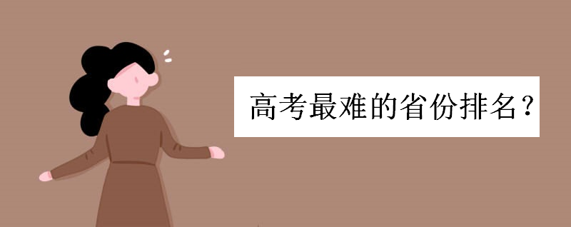 高考对哪个省最不公平哪个省最占优势?高考最难的省份排名最新