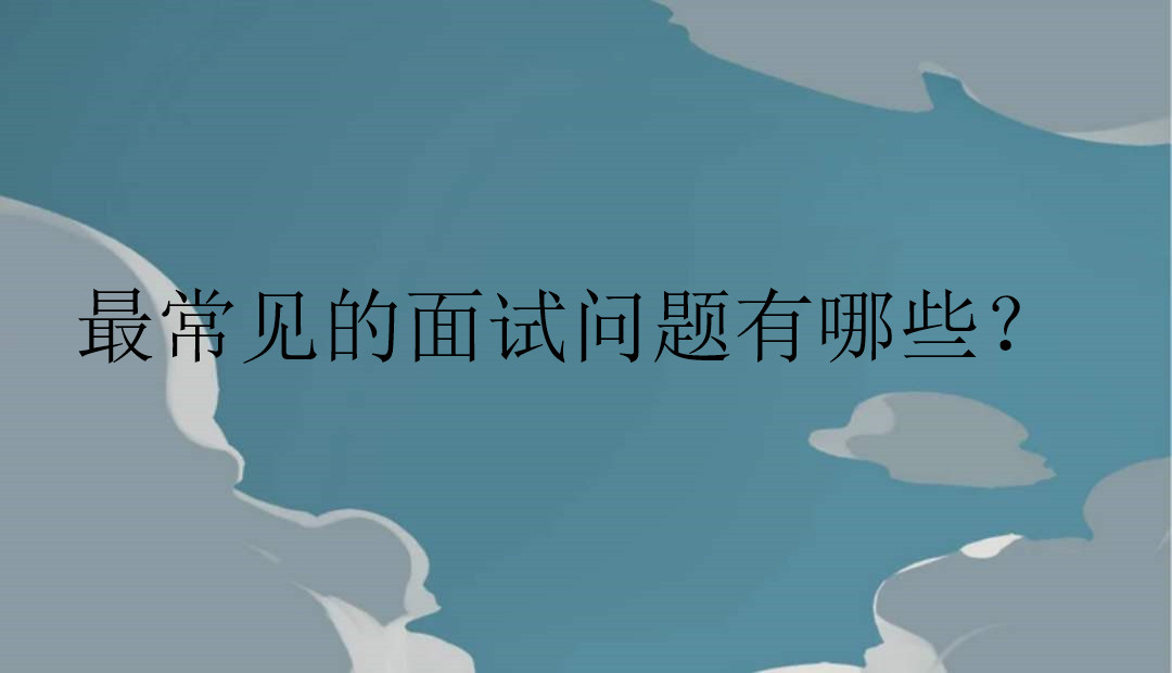 最常见的面试问题有哪些?怎么样运用技巧回答面试问题?