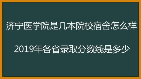 济宁医学院是几本院校宿舍怎么样?2019年各省录取分数线是多少?