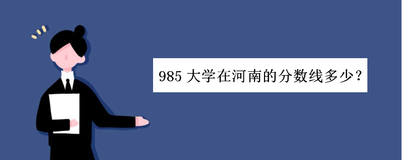 985大学在河南的分数线多少位次如何?河南考985得多少分能上