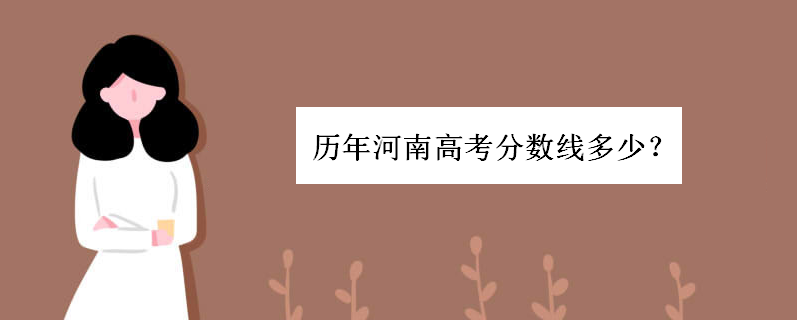 河南2020多少分能上二本大学?历年河南高考分数线多少文理汇总