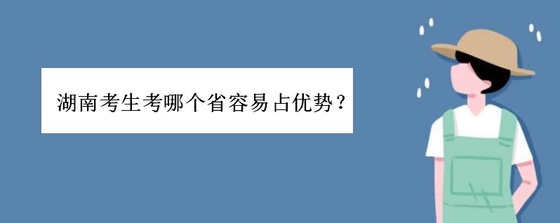 湖南高考有多难在全国算难的吗?湖南考生考哪个省容易占优势