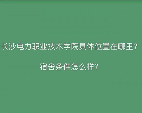 长沙电力职业技术学院在哪学费多少?宿舍条件及2019录取分数线
