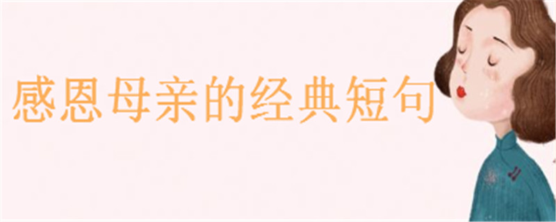 感恩母亲的经典短句大盘点,写给妈妈一句暖心的话