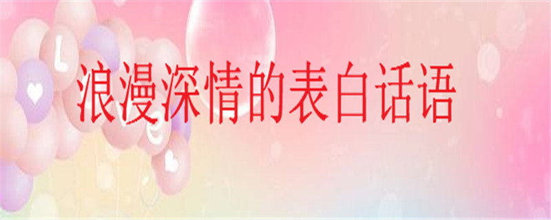 浪漫深情的表白话语大盘点,25句最走心的简短表白语句