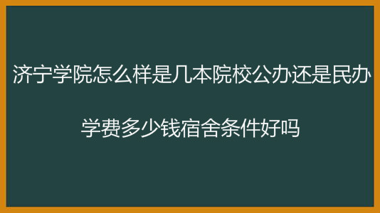 济宁学院怎么样是几本院校公办还是民办?学费多少钱宿舍条件好吗