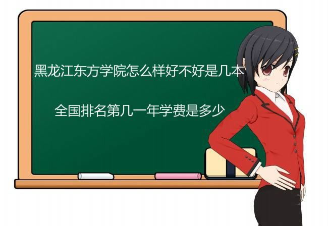 黑龙江东方学院怎么样好不好是几本?全国排名第几一年学费是多少
