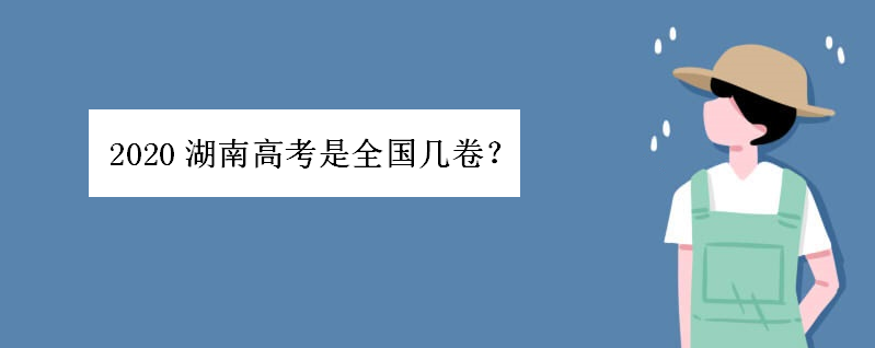 2020湖南高考是全国几卷?是全国卷一还是二卷?难度系数如何