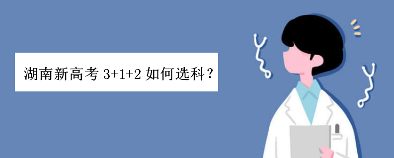 湖南新高考3+1+2如何选科?最好的组合有哪些?不建议的选科呢