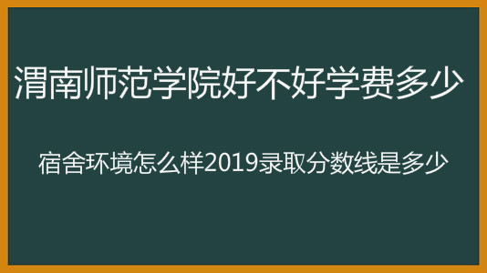 渭南师范学院好不好学费多少?宿舍环境怎么样2019年录取分数线
