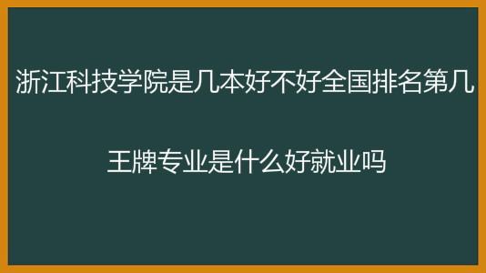 浙江科技学院是几本好不好全国排名第几?王牌专业是什么好就业吗