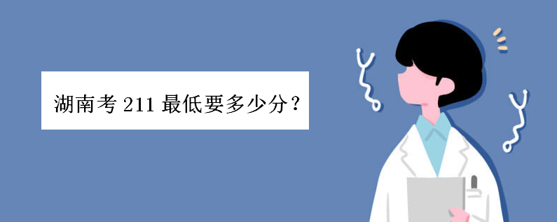 湖南考211最低要多少分才可以上?湖南考生考哪个省容易被录取