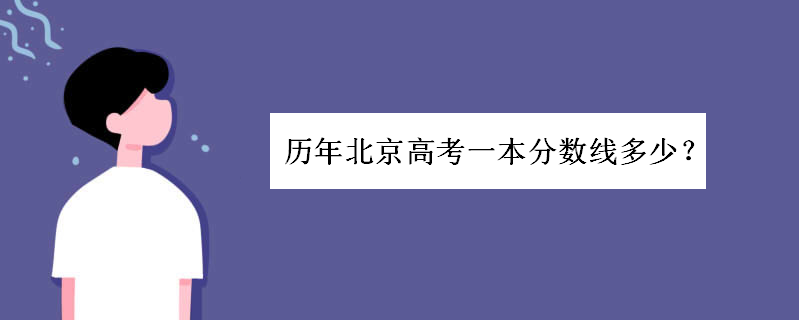 北京高考一本分数线历年多少?北京本地多少分上清华北大
